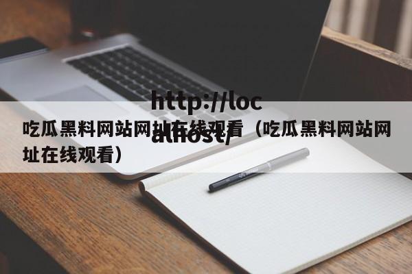 吃瓜黑料网站网址在线观看(吃瓜黑料网站网址在线观看)