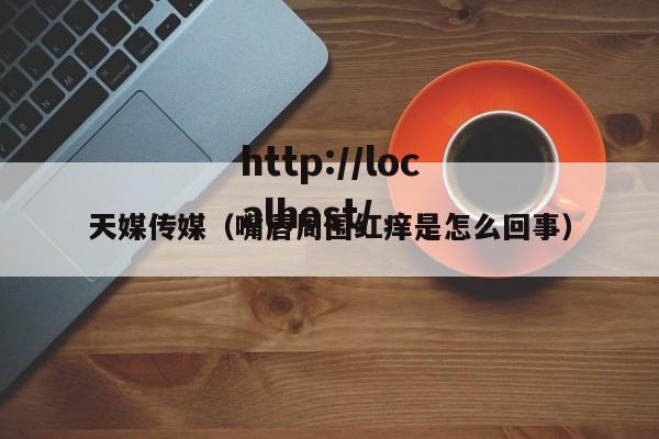 天媒传媒(嘴唇周围红痒是怎么回事)